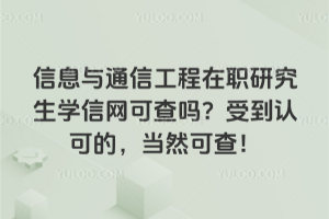 信息與通信工程在職研究生學信網可查嗎？受到認可的，當然可查！